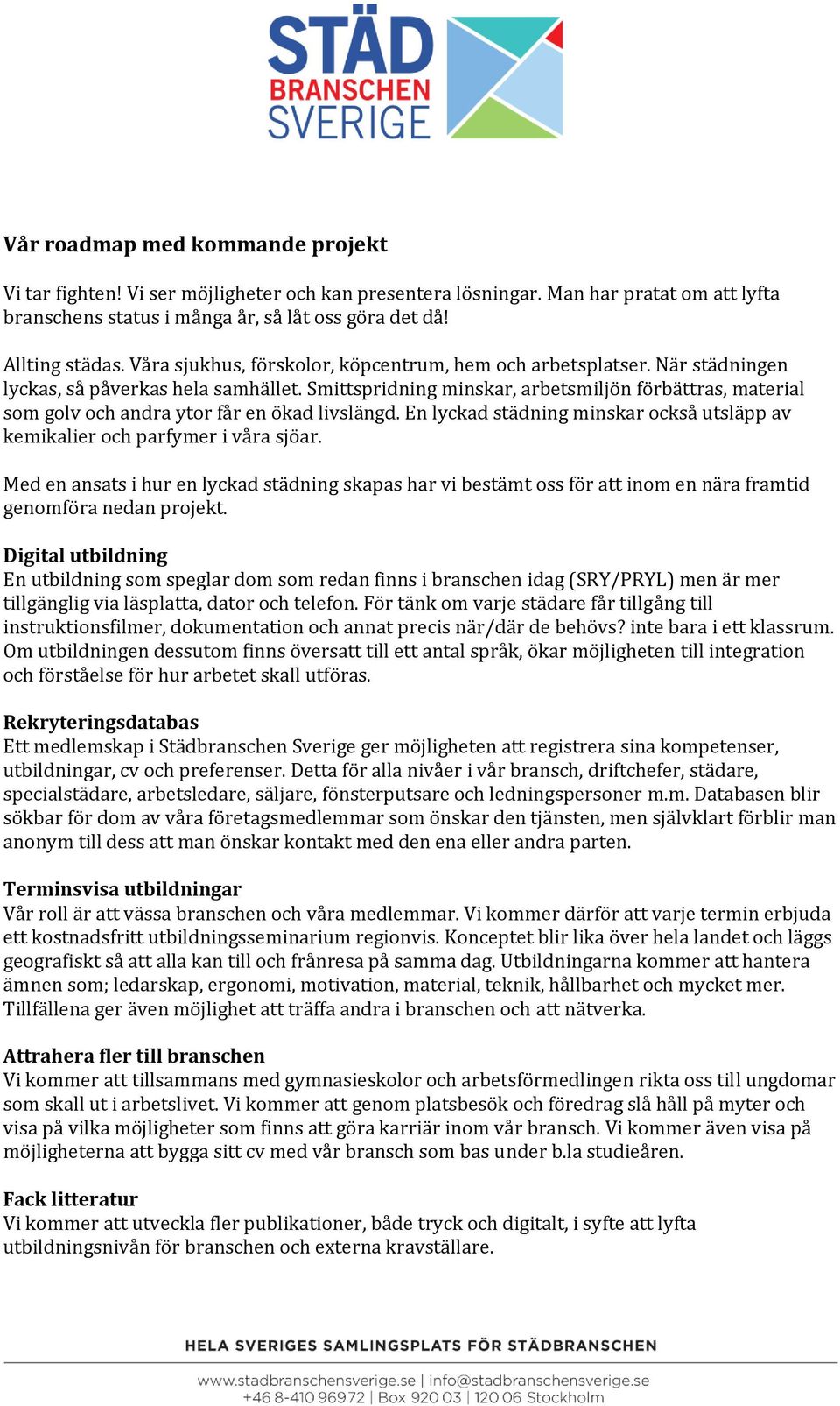 Smittspridning minskar, arbetsmiljön förbättras, material som golv och andra ytor får en ökad livslängd. En lyckad städning minskar också utsläpp av kemikalier och parfymer i våra sjöar.