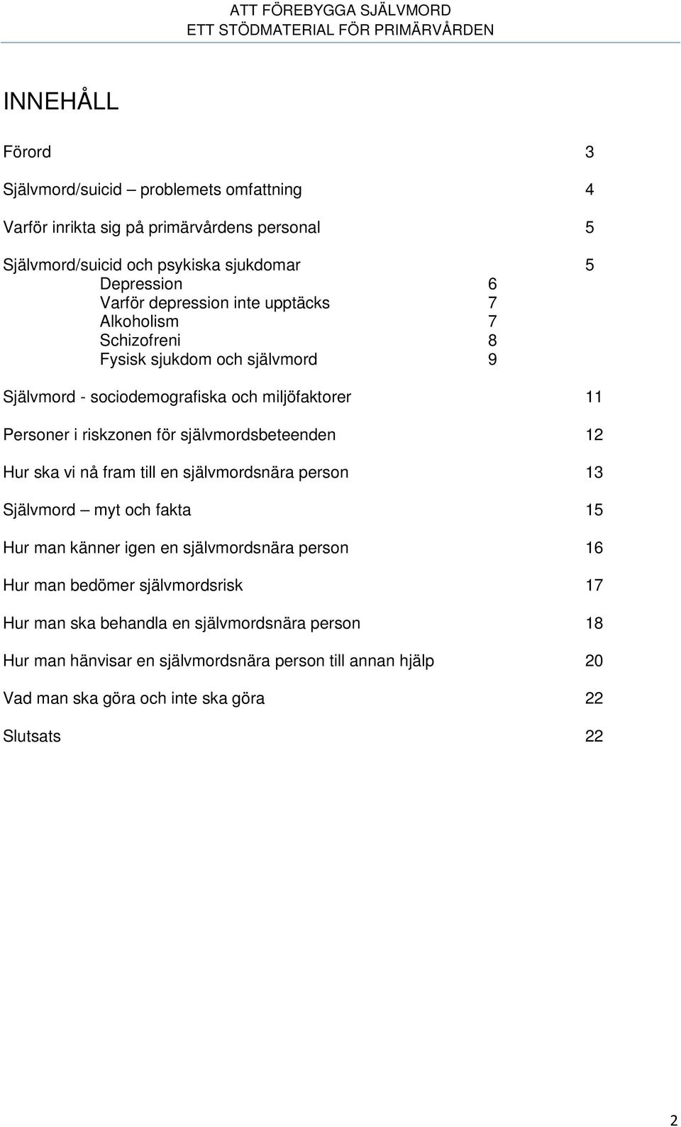 självmordsbeteenden 12 Hur ska vi nå fram till en självmordsnära person 13 Självmord myt och fakta 15 Hur man känner igen en självmordsnära person 16 Hur man bedömer