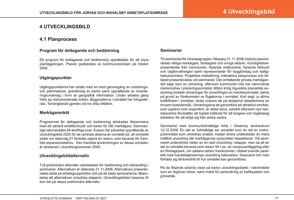 Utgångspunkter Utgångspunkterna har utretts med en bred genomgång av utredningsoch planmaterial, granskning av kartor samt upprättande av inventeringsunderlag i form av geografi sk information.