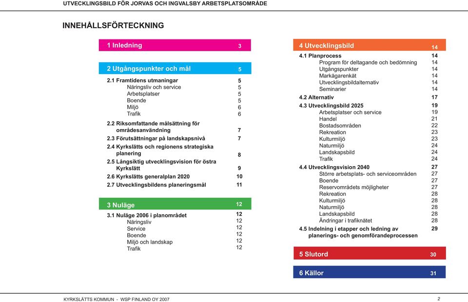 7 Utvecklingsbildens planeringsmål 3 Nuläge 3.1 Nuläge 2006 i planområdet Näringsliv Service Boende Miljö och landskap Trafi k 3 5 5 5 5 5 6 6 7 7 8 9 10 11 12 12 12 12 12 12 12 4 Utvecklingsbild 4.