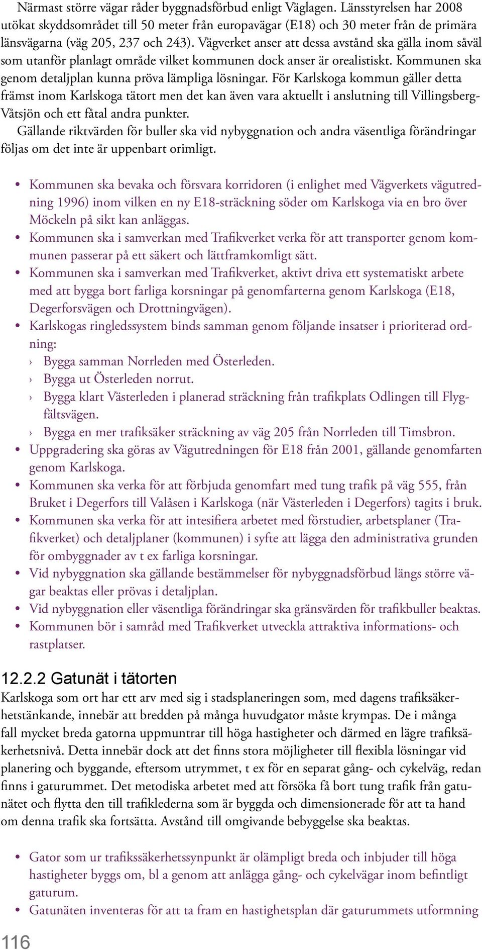 Vägverket anser att dessa avstånd ska gälla inom såväl som utanför planlagt område vilket kommunen dock anser är orealistiskt. Kommunen ska genom detaljplan kunna pröva lämpliga lösningar.