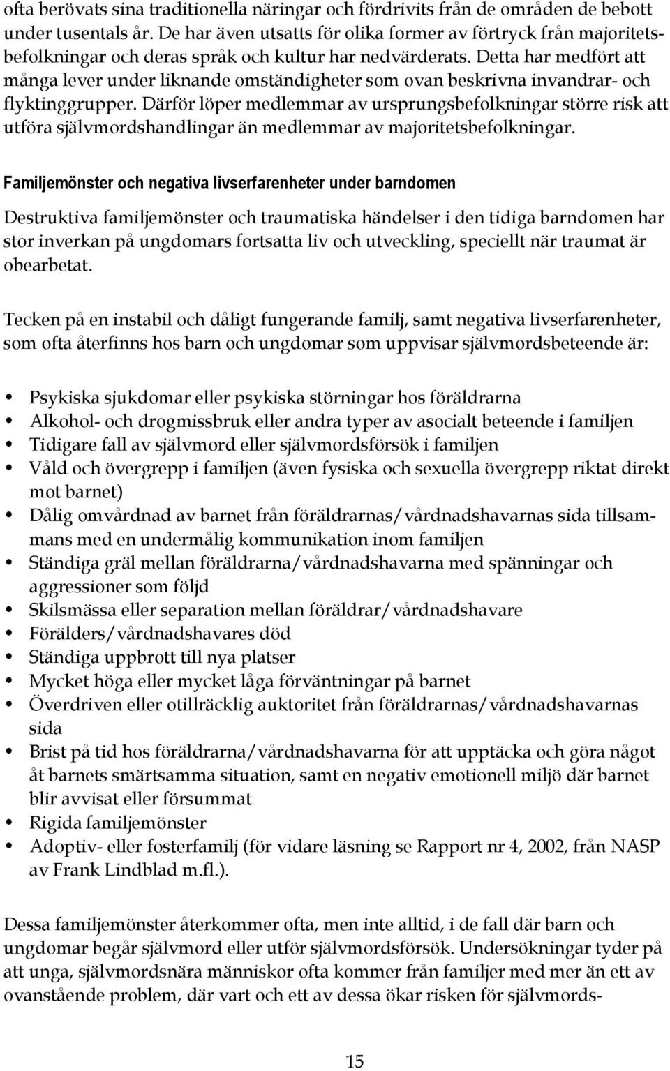 Detta har medfört att många lever under liknande omständigheter som ovan beskrivna invandrar- och flyktinggrupper.