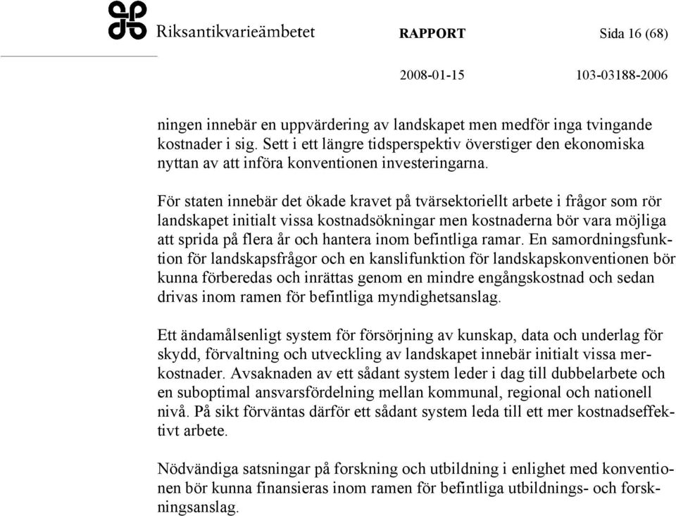 För staten innebär det ökade kravet på tvärsektoriellt arbete i frågor som rör landskapet initialt vissa kostnadsökningar men kostnaderna bör vara möjliga att sprida på flera år och hantera inom