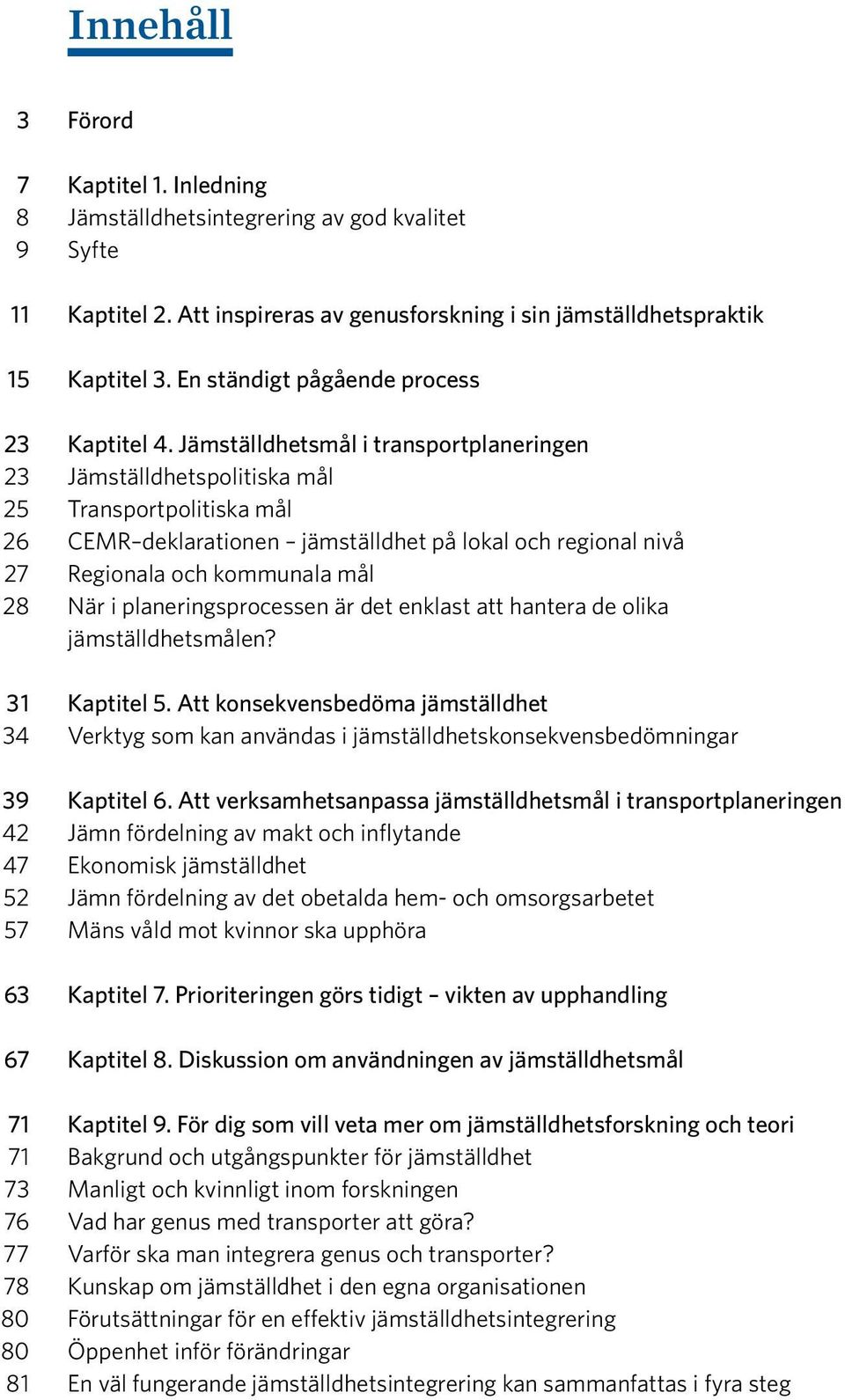 Jämställdhetsmål i transportplaneringen 23 Jämställdhetspolitiska mål 25 Transportpolitiska mål 26 CEMR deklarationen jämställdhet på lokal och regional nivå 27 Regionala och kommunala mål 28 När i