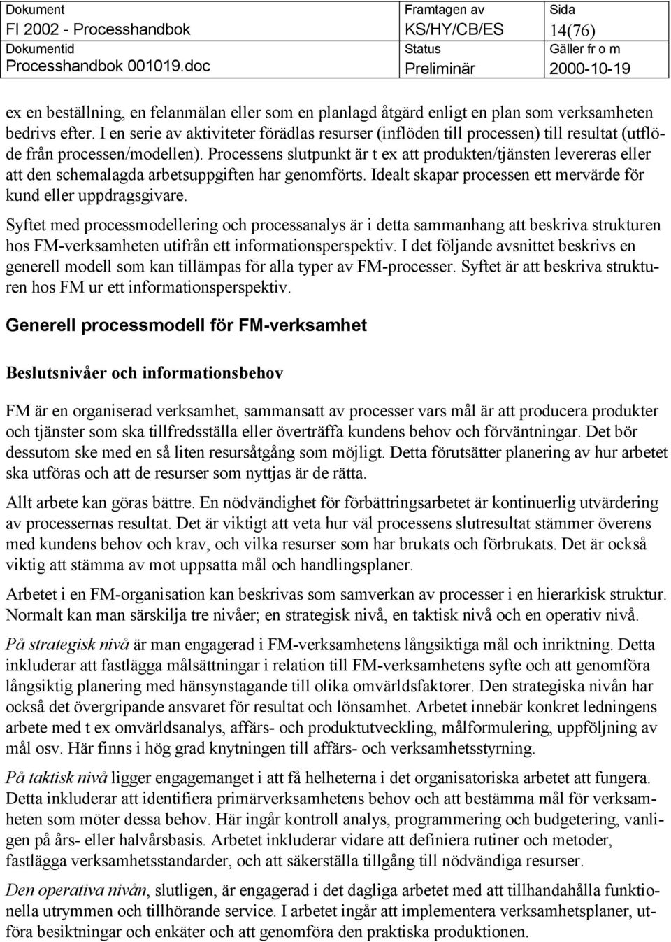 Processens slutpunkt är t ex att produkten/tjänsten levereras eller att den schemalagda arbetsuppgiften har genomförts. Idealt skapar processen ett mervärde för kund eller uppdragsgivare.