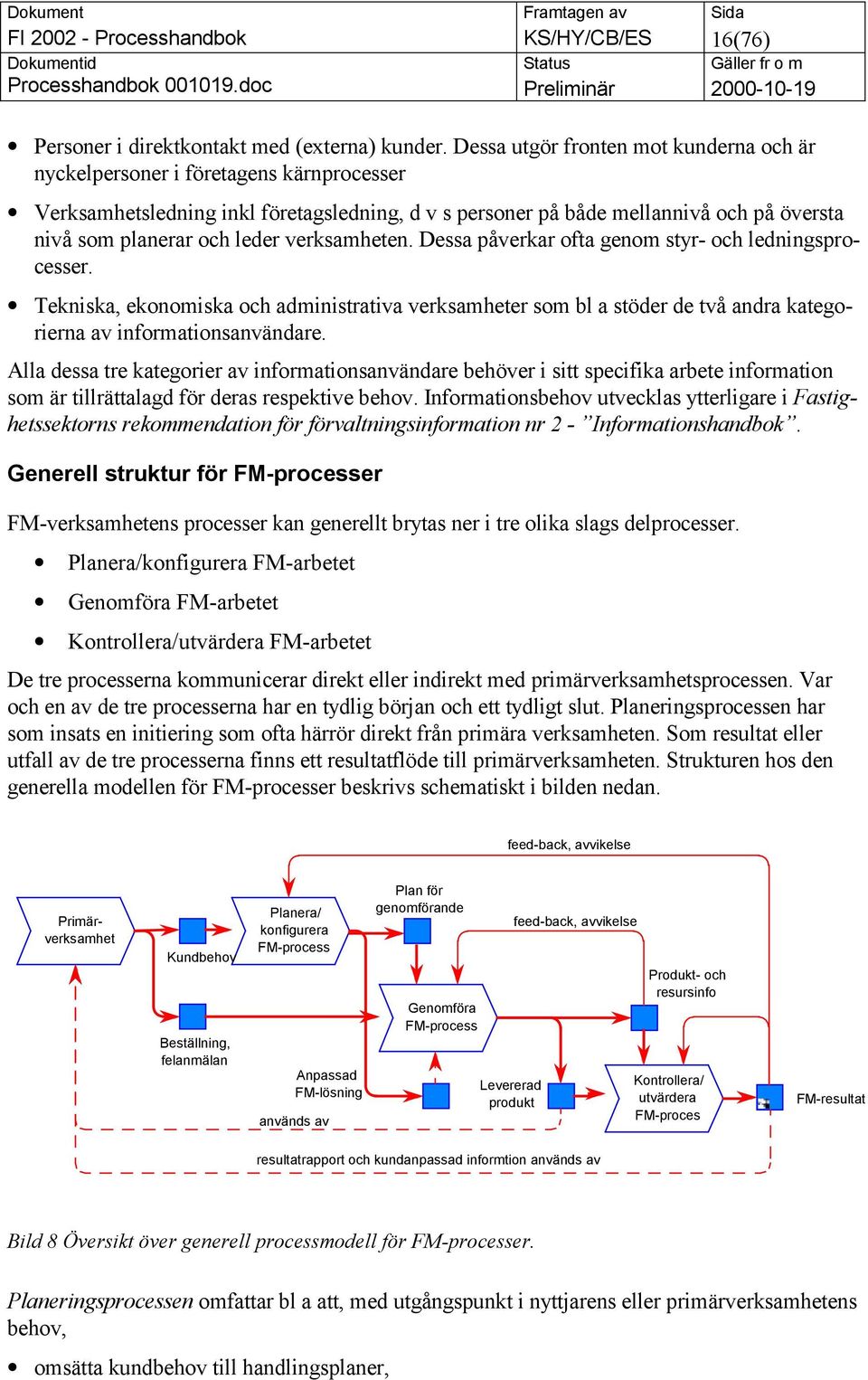 verksamheten. Dessa påverkar ofta genom styr- och ledningsprocesser. Tekniska, ekonomiska och administrativa verksamheter som bl a stöder de två andra kategorierna av informationsanvändare.