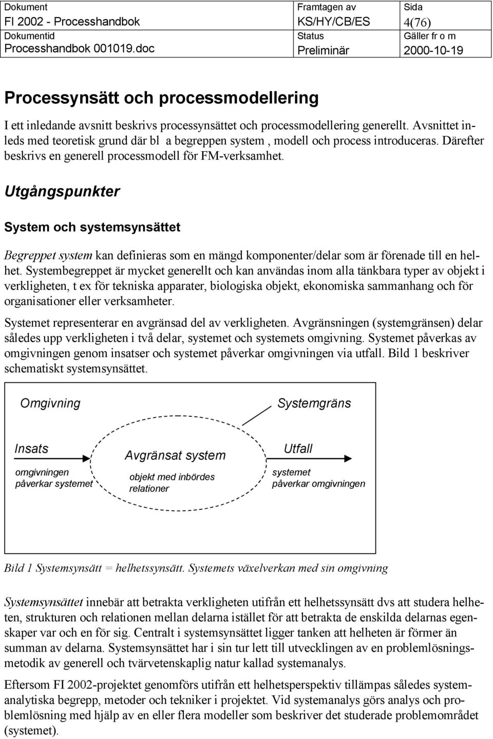 Utgångspunkter System och systemsynsättet Begreppet system kan definieras som en mängd komponenter/delar som är förenade till en helhet.