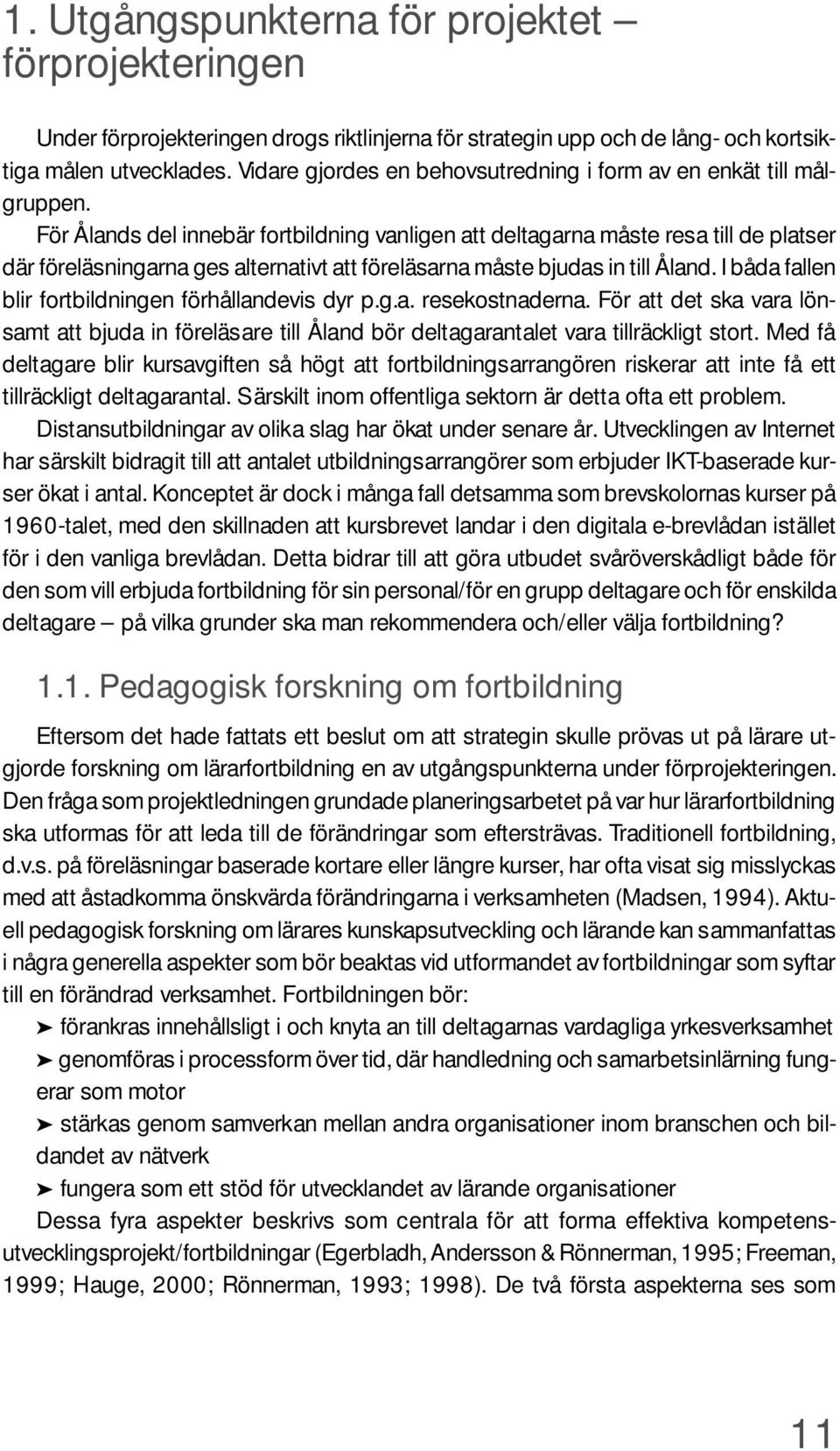 För Ålands del innebär fortbildning vanligen att deltagarna måste resa till de platser där föreläsningarna ges alternativt att föreläsarna måste bjudas in till Åland.