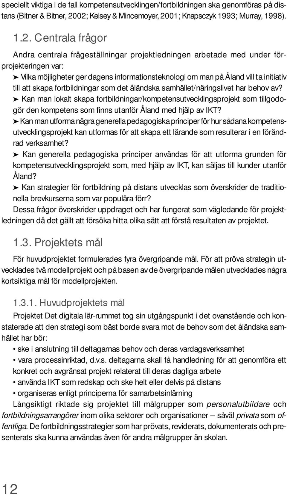 dagens informationsteknologi om man på Åland vill ta initiativ till att skapa fortbildningar som det åländska samhället/näringslivet har behov av?