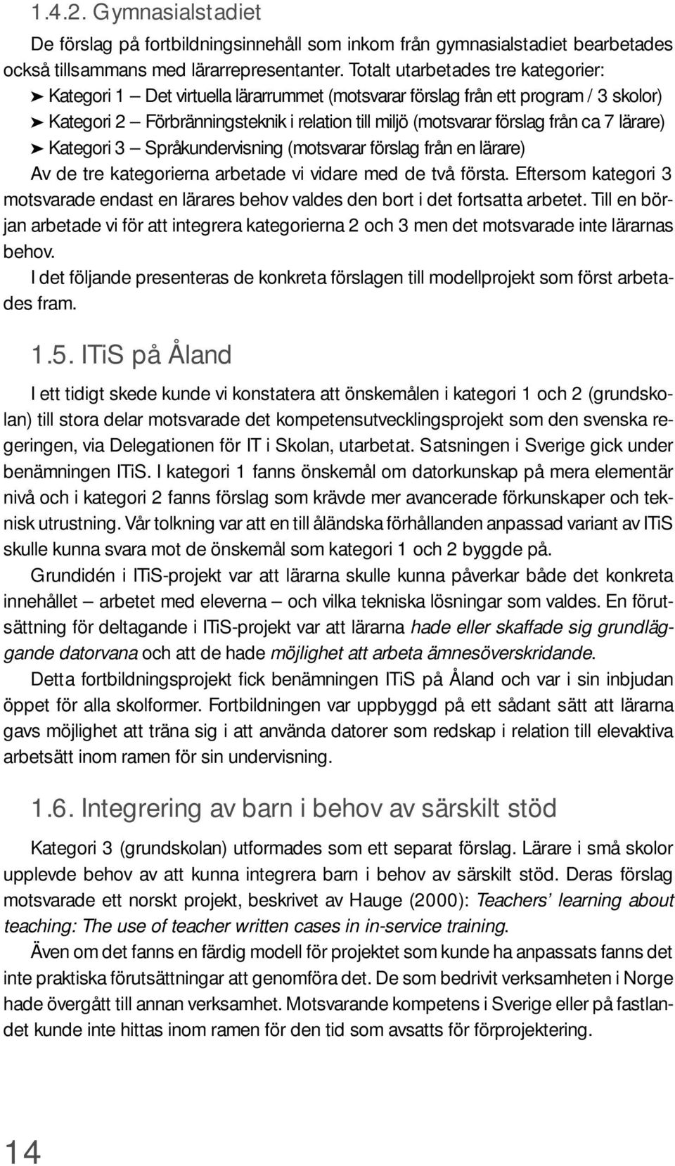 7 lärare) Kategori 3 Språkundervisning (motsvarar förslag från en lärare) Av de tre kategorierna arbetade vi vidare med de två första.