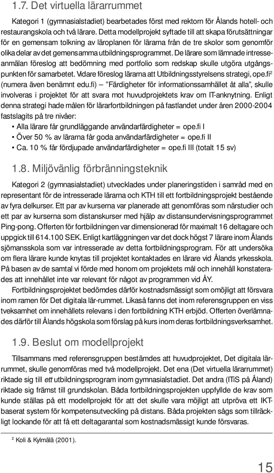 De lärare som lämnade intresseanmälan föreslog att bedömning med portfolio som redskap skulle utgöra utgångspunkten för samarbetet. Vidare föreslog lärarna att Utbildningsstyrelsens strategi, ope.