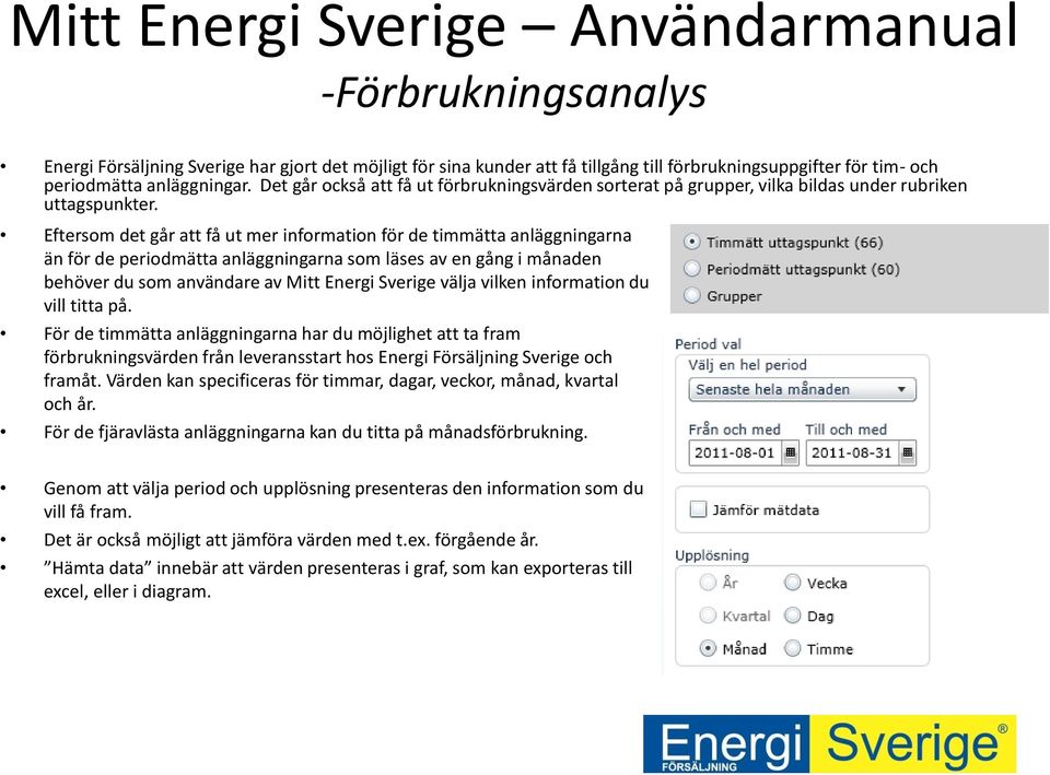 Eftersom det går att få ut mer information för de timmätta anläggningarna än för de periodmätta anläggningarna som läses av en gång i månaden behöver du som användare av Mitt Energi Sverige välja