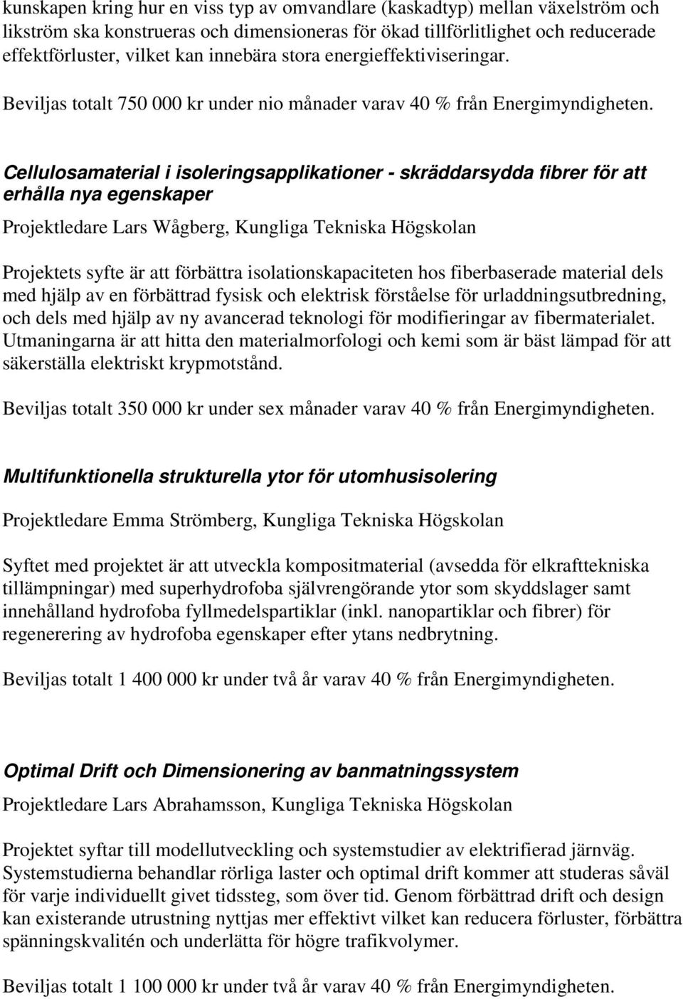 Beviljas totalt 750 000 kr under nio månader varav 40 % från Cellulosamaterial i isoleringsapplikationer - skräddarsydda fibrer för att erhålla nya egenskaper Projektledare Lars Wågberg, Kungliga