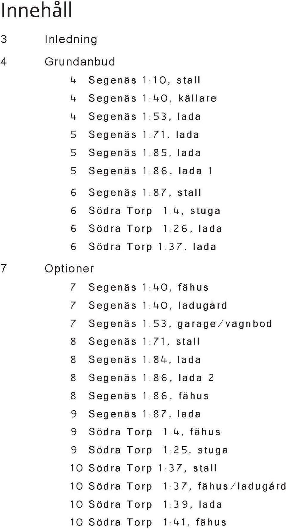 7 S e g e n ä s 1 : 4 0, f ä h u s 7 S e g e n ä s 1 : 4 0, l a d u g å r d 7 S e g e n ä s 1 : 5 3, g a r a g e / v a g n b o d 8 S e g e n ä s 1 : 7 1, s t a l l 8 S e g e n ä s 1 : 8 4, l a d a 8