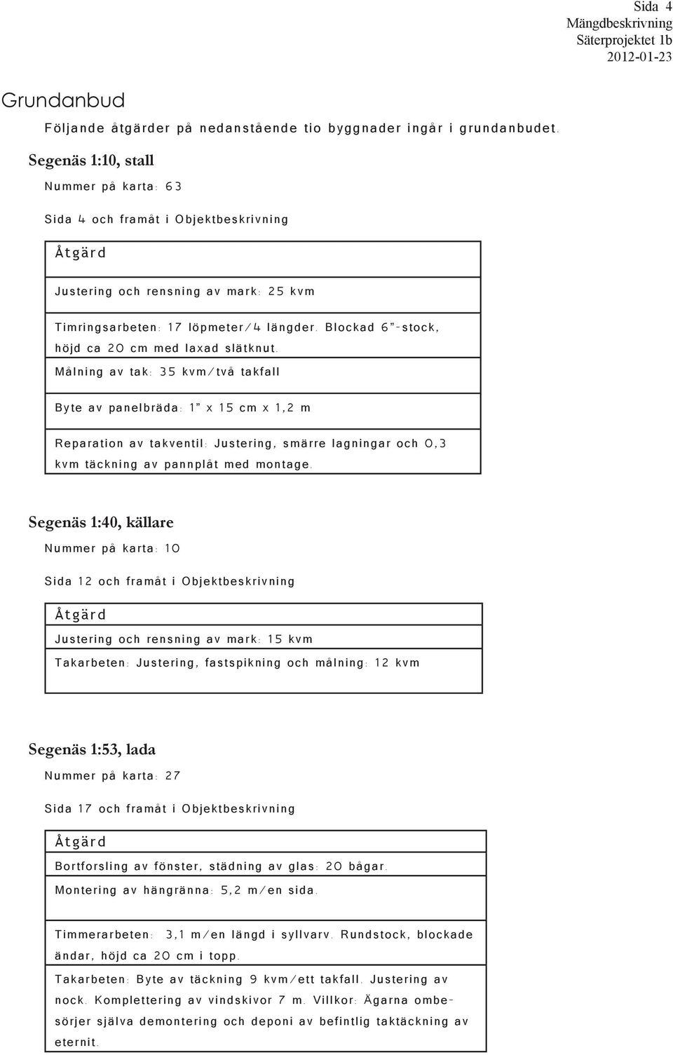 Blockad 6 -stock, höjd ca 20 cm med laxad slätknut.