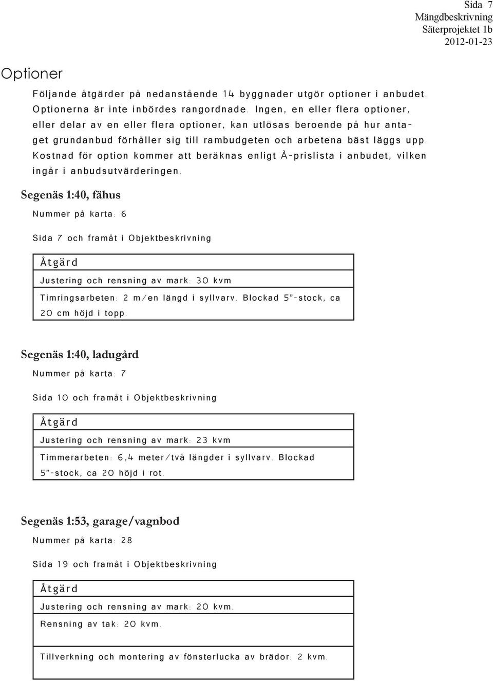 Kostnad för option kommer att beräknas enligt À-prislista i anbudet, vilken ingår i anbudsutvärderingen.