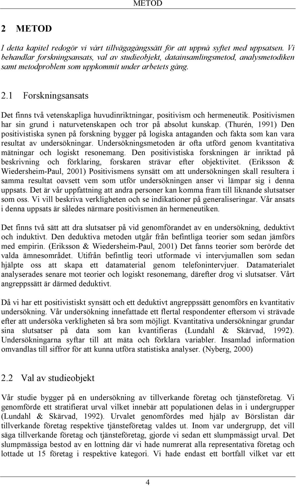 1 Forskningsansats Det finns två vetenskapliga huvudinriktningar, positivism och hermeneutik. Positivismen har sin grund i naturvetenskapen och tror på absolut kunskap.