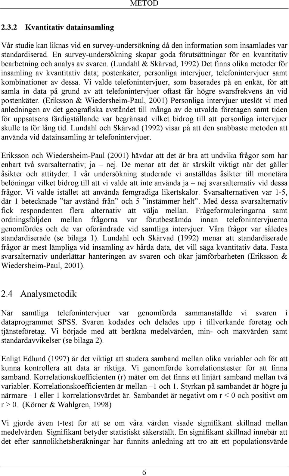 (Lundahl & Skärvad, 1992) Det finns olika metoder för insamling av kvantitativ data; postenkäter, personliga intervjuer, telefonintervjuer samt kombinationer av dessa.