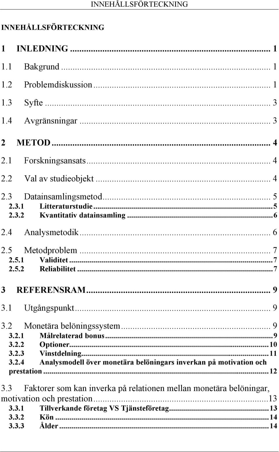 .. 9 3.1 Utgångspunkt... 9 3.2 Monetära belöningssystem... 9 3.2.1 Målrelaterad bonus...9 3.2.2 Optioner...10 3.2.3 Vinstdelning...11 3.2.4 Analysmodell över monetära belöningars inverkan på motivation och prestation.