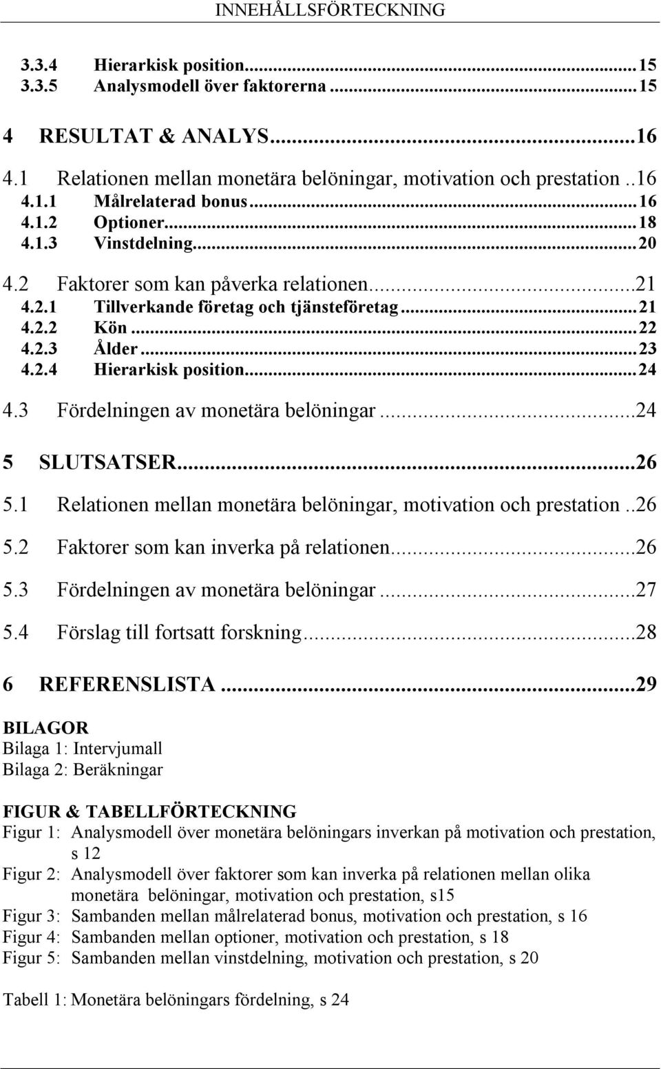 ..24 4.3 Fördelningen av monetära belöningar...24 5 SLUTSATSER...26 5.1 Relationen mellan monetära belöningar, motivation och prestation..26 5.2 Faktorer som kan inverka på relationen...26 5.3 Fördelningen av monetära belöningar...27 5.