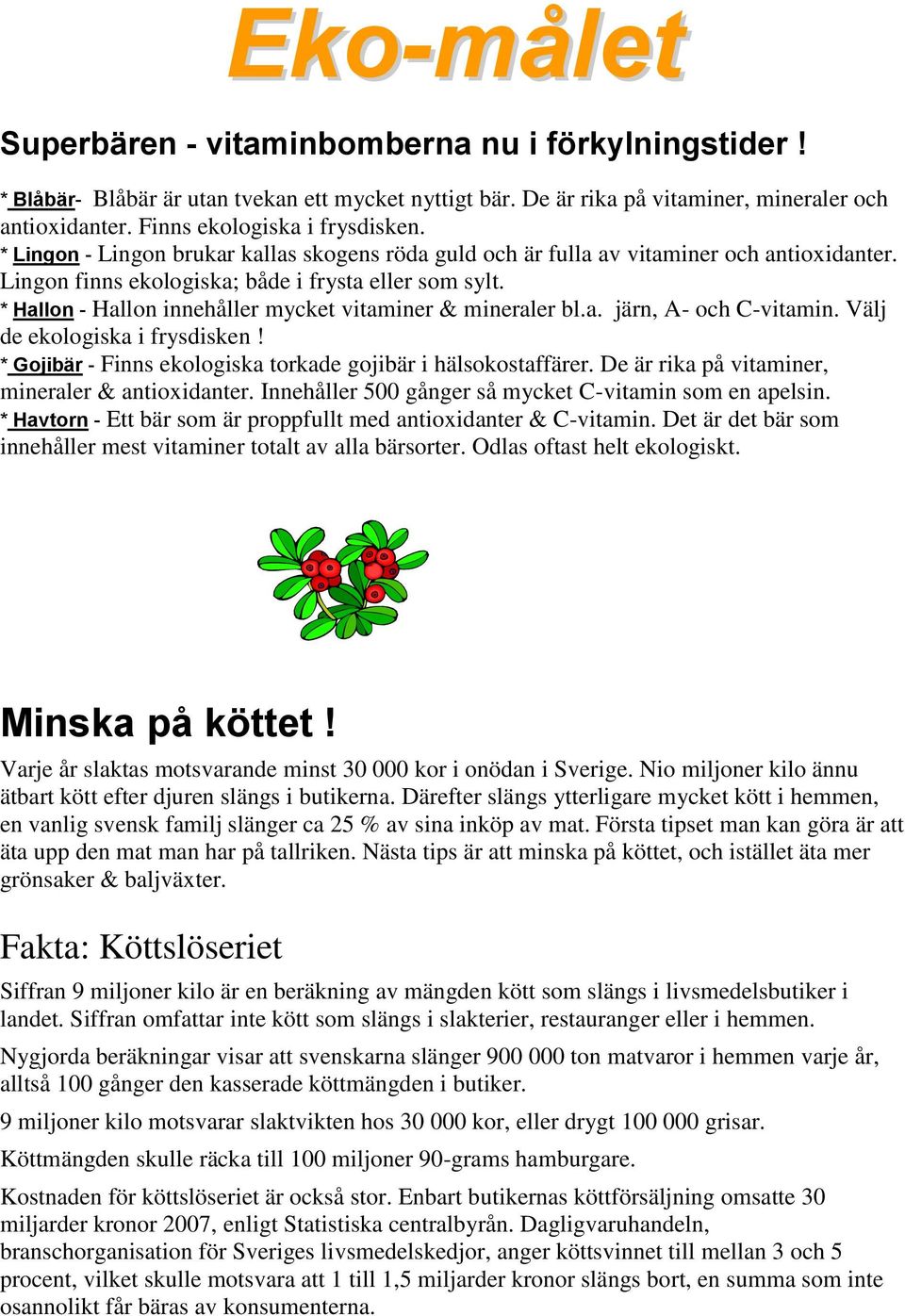 * Hallon - Hallon innehåller mycket vitaminer & mineraler bl.a. järn, A- och C-vitamin. Välj de ekologiska i frysdisken! * Gojibär - Finns ekologiska torkade gojibär i hälsokostaffärer.