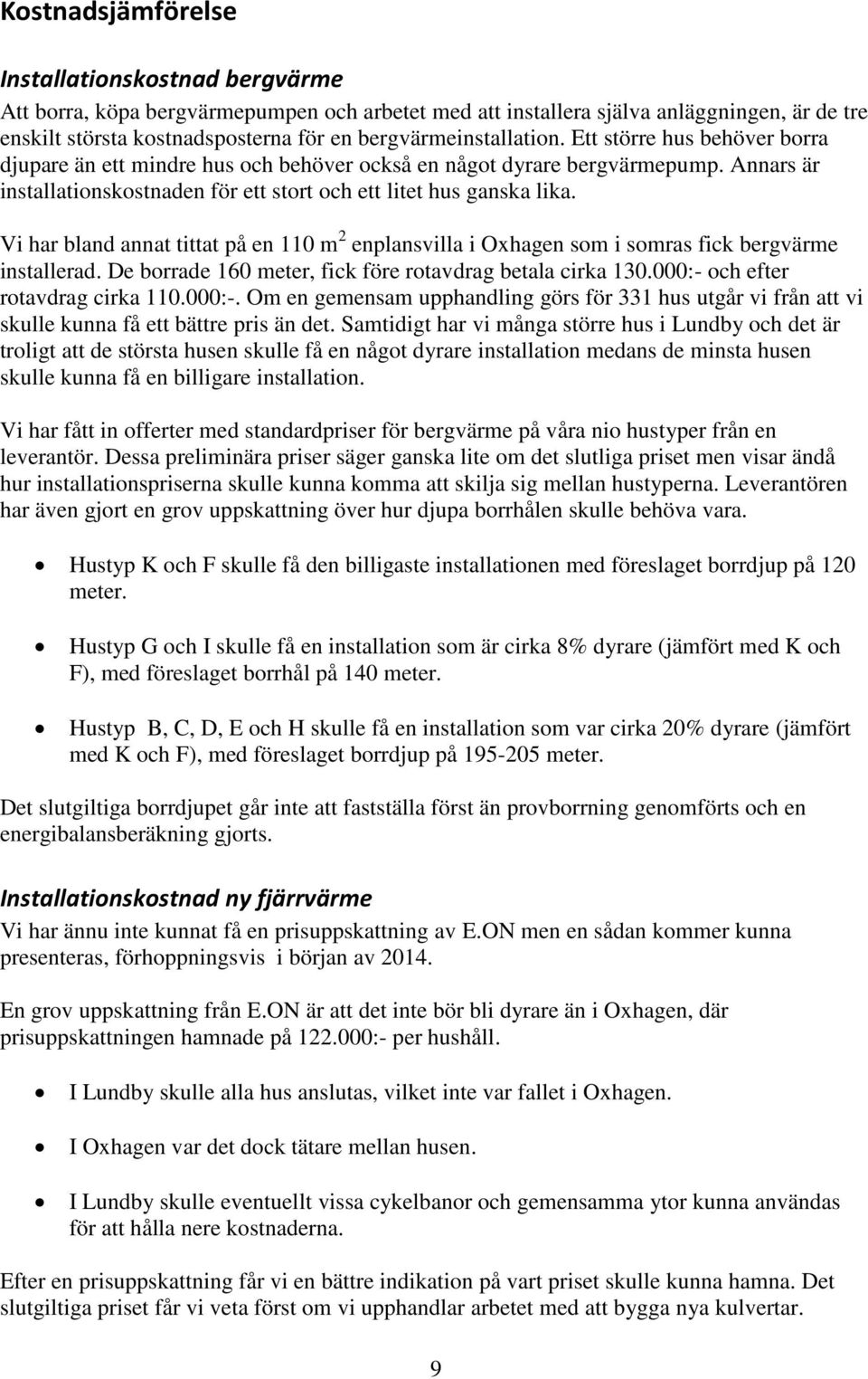 Annars är installationskostnaden för ett stort och ett litet hus ganska lika. Vi har bland annat tittat på en 110 m 2 enplansvilla i Oxhagen som i somras fick bergvärme installerad.