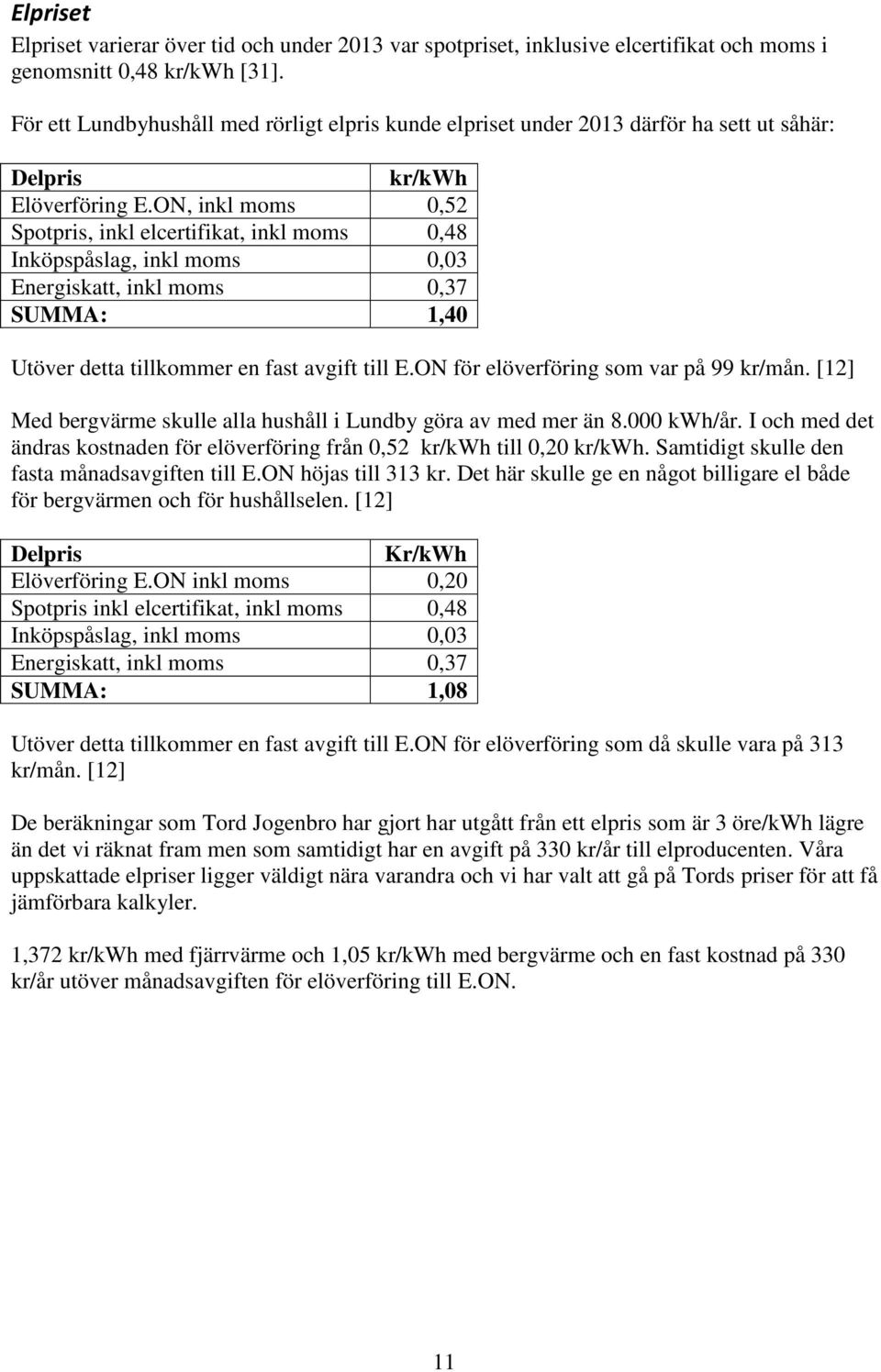 ON, inkl moms 0,52 Spotpris, inkl elcertifikat, inkl moms 0,48 Inköpspåslag, inkl moms 0,03 Energiskatt, inkl moms 0,37 SUMMA: 1,40 Utöver detta tillkommer en fast avgift till E.