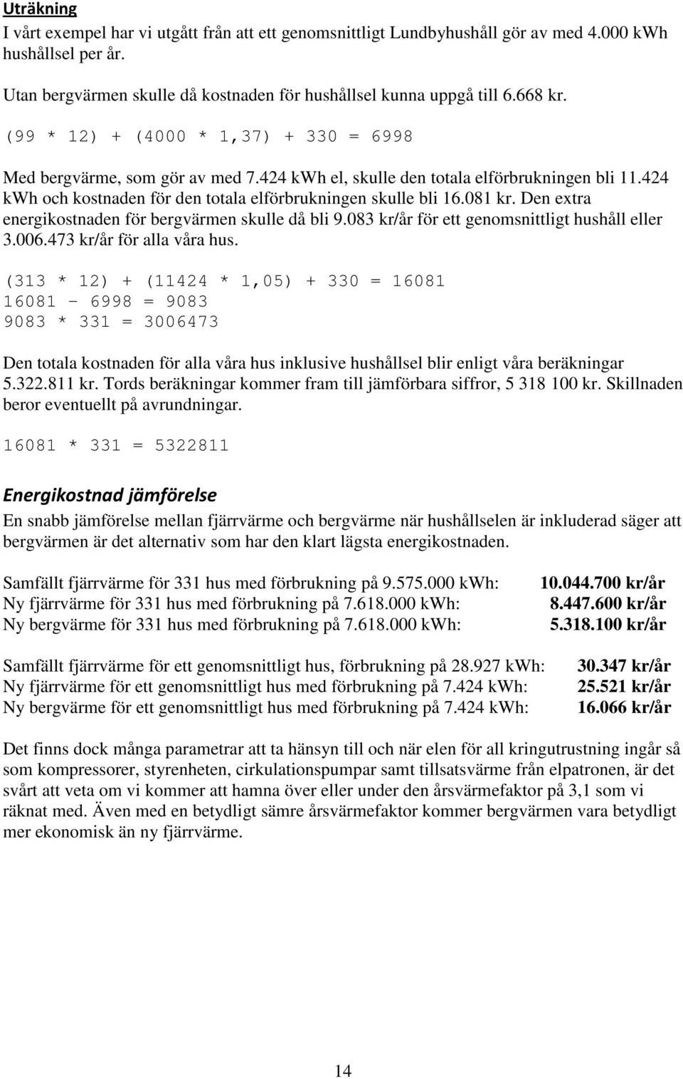 Den extra energikostnaden för bergvärmen skulle då bli 9.083 kr/år för ett genomsnittligt hushåll eller 3.006.473 kr/år för alla våra hus.