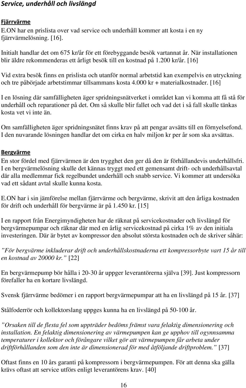 [16] Vid extra besök finns en prislista och utanför normal arbetstid kan exempelvis en utryckning och tre påbörjade arbetstimmar tillsammans kosta 4.000 kr + materialkostnader.