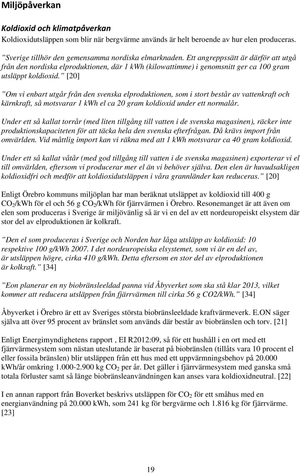 [20] Om vi enbart utgår från den svenska elproduktionen, som i stort består av vattenkraft och kärnkraft, så motsvarar 1 kwh el ca 20 gram koldioxid under ett normalår.