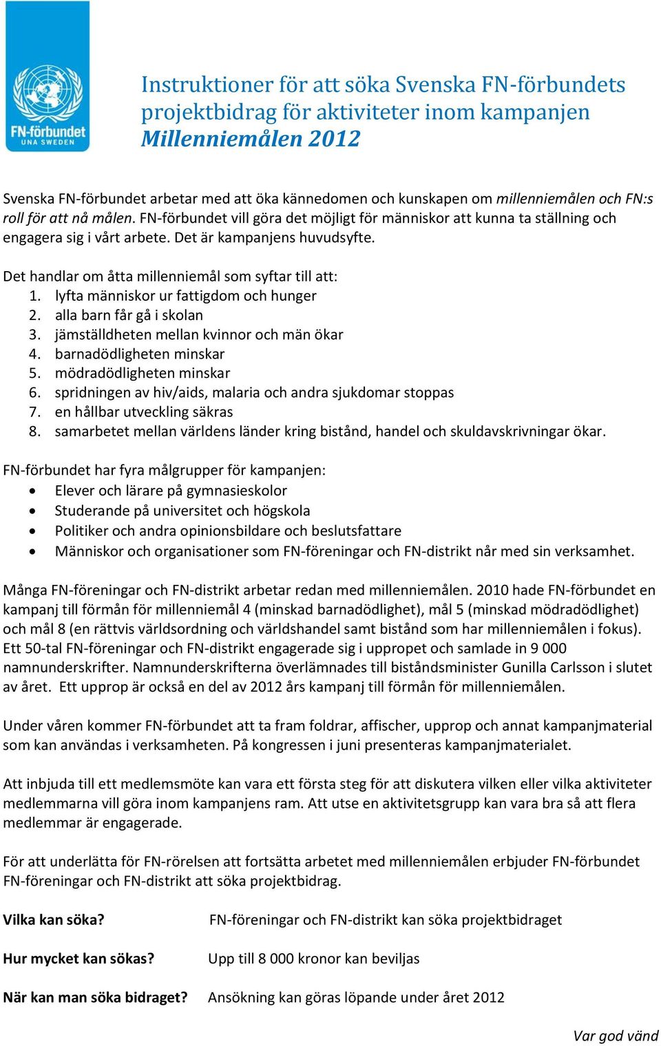 lyfta människor ur fattigdom och hunger 2. alla barn får gå i skolan 3. jämställdheten mellan kvinnor och män ökar 4. barnadödligheten minskar 5. mödradödligheten minskar 6.