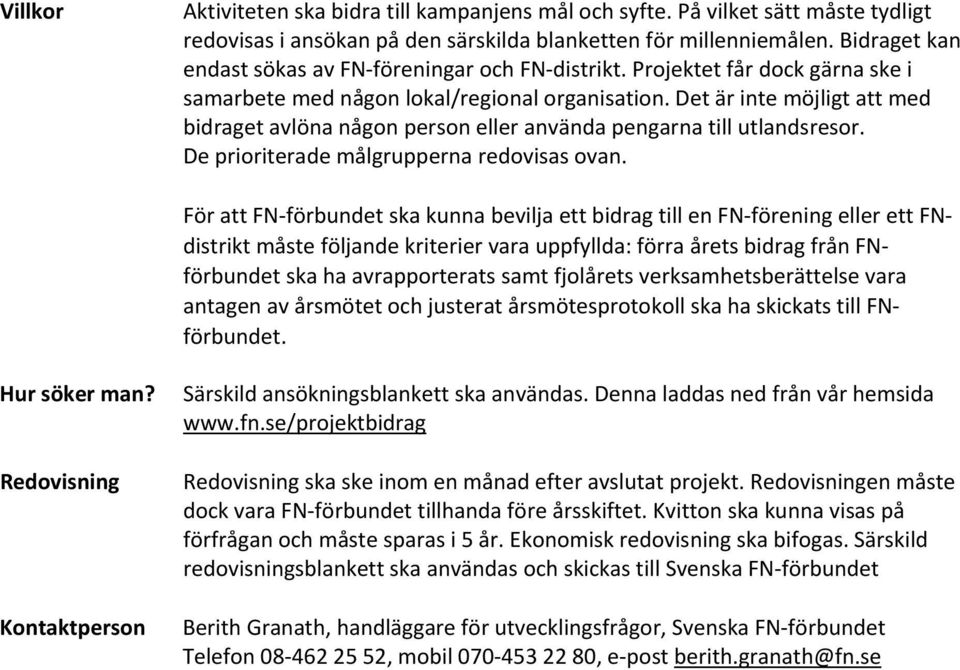 Det är inte möjligt att med bidraget avlöna någon person eller använda pengarna till utlandsresor. De prioriterade målgrupperna redovisas ovan.