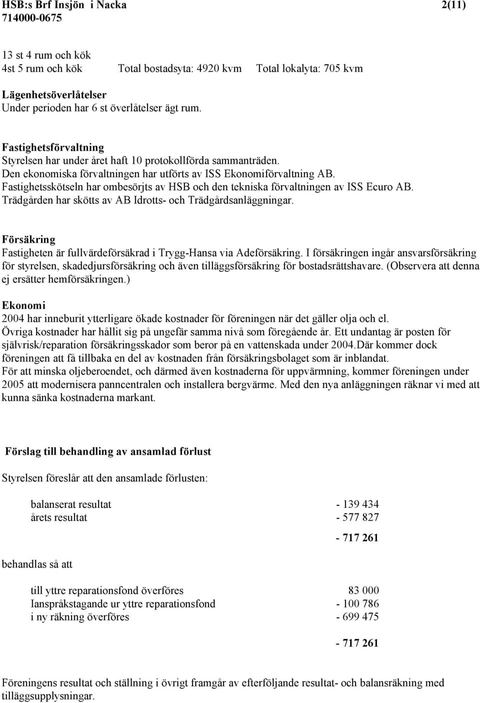 Fastighetsskötseln har ombesörjts av HSB och den tekniska förvaltningen av ISS Ecuro AB. Trädgården har skötts av AB Idrotts- och Trädgårdsanläggningar.