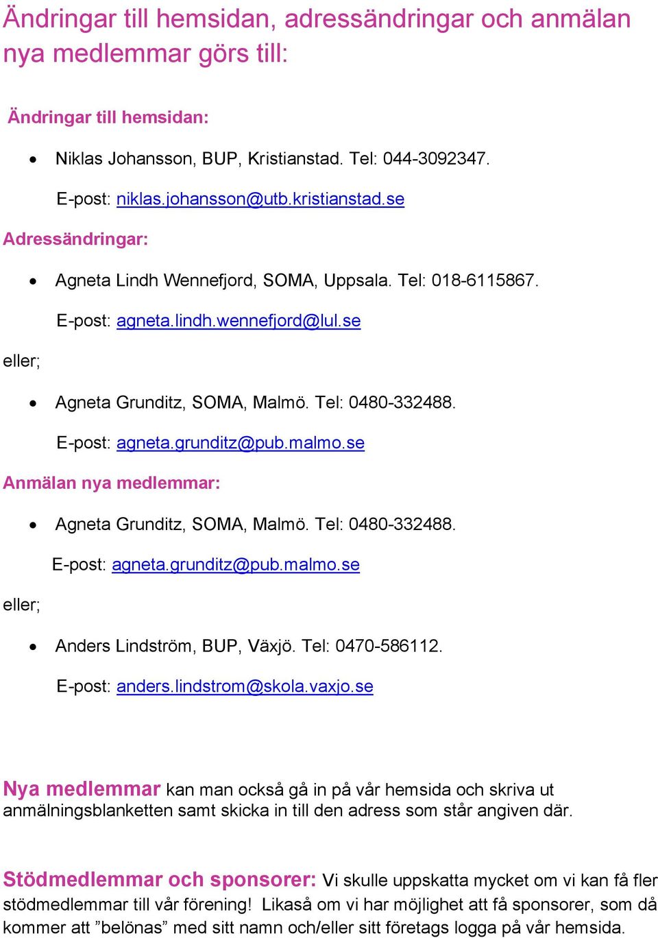 malmo.se Anmälan nya medlemmar: Agneta Grunditz, SOMA, Malmö. Tel: 0480-332488. E-post: agneta.grunditz@pub.malmo.se eller; Anders Lindström, BUP, Växjö. Tel: 0470-586112. E-post: anders.