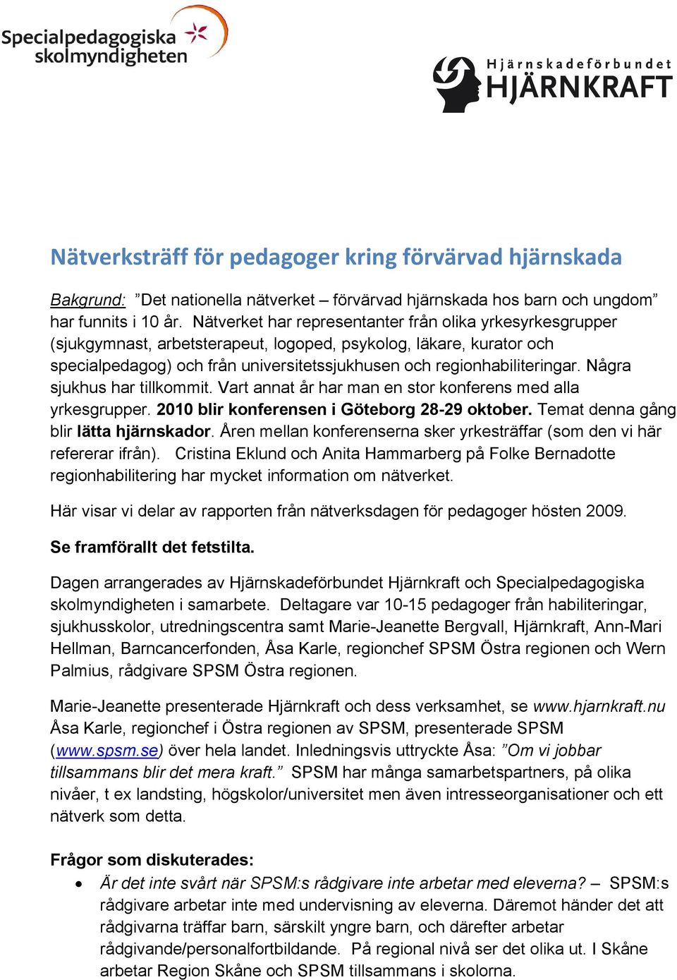 Några sjukhus har tillkommit. Vart annat år har man en stor konferens med alla yrkesgrupper. 2010 blir konferensen i Göteborg 28-29 oktober. Temat denna gång blir lätta hjärnskador.