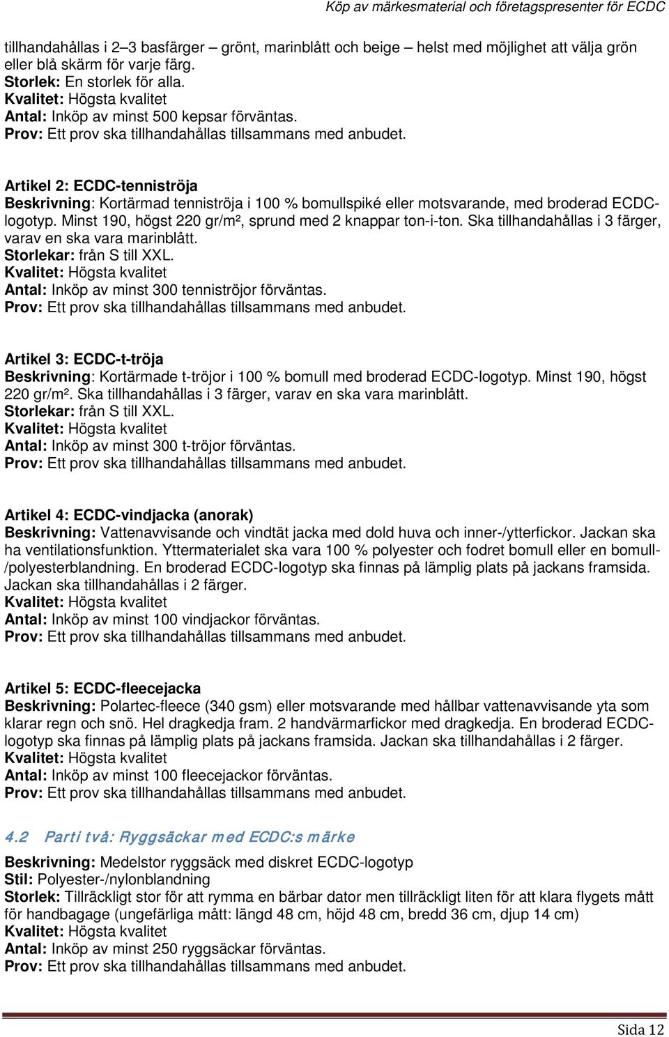 Artikel 2: ECDC-tenniströja Beskrivning: Kortärmad tenniströja i 100 % bomullspiké eller motsvarande, med broderad ECDClogotyp. Minst 190, högst 220 gr/m², sprund med 2 knappar ton-i-ton.