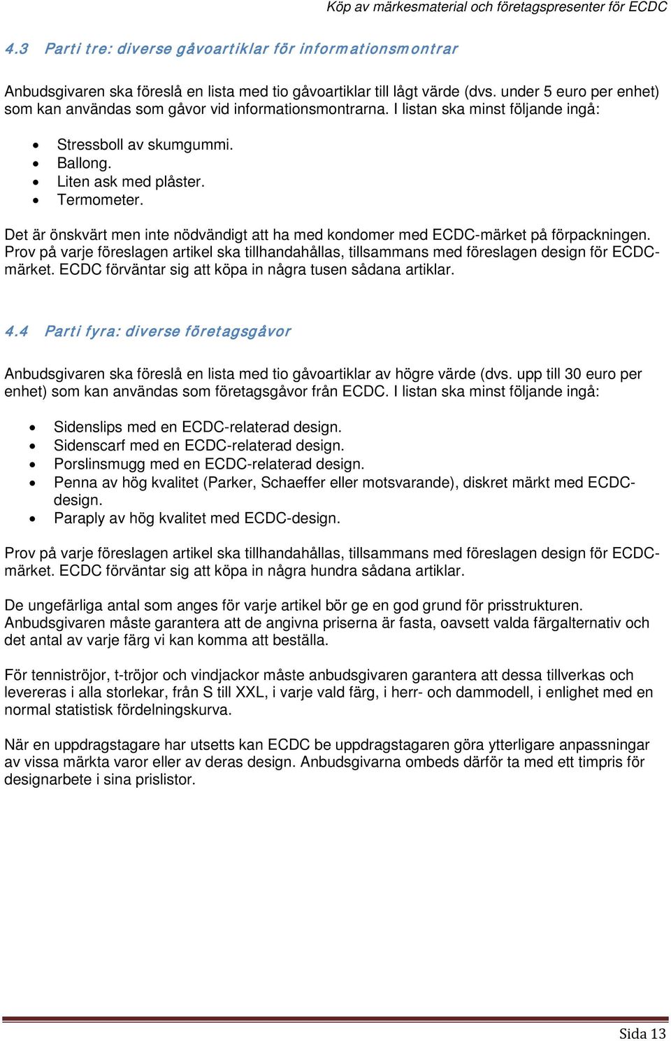 Det är önskvärt men inte nödvändigt att ha med kondomer med ECDC-märket på förpackningen. Prov på varje föreslagen artikel ska tillhandahållas, tillsammans med föreslagen design för ECDCmärket.