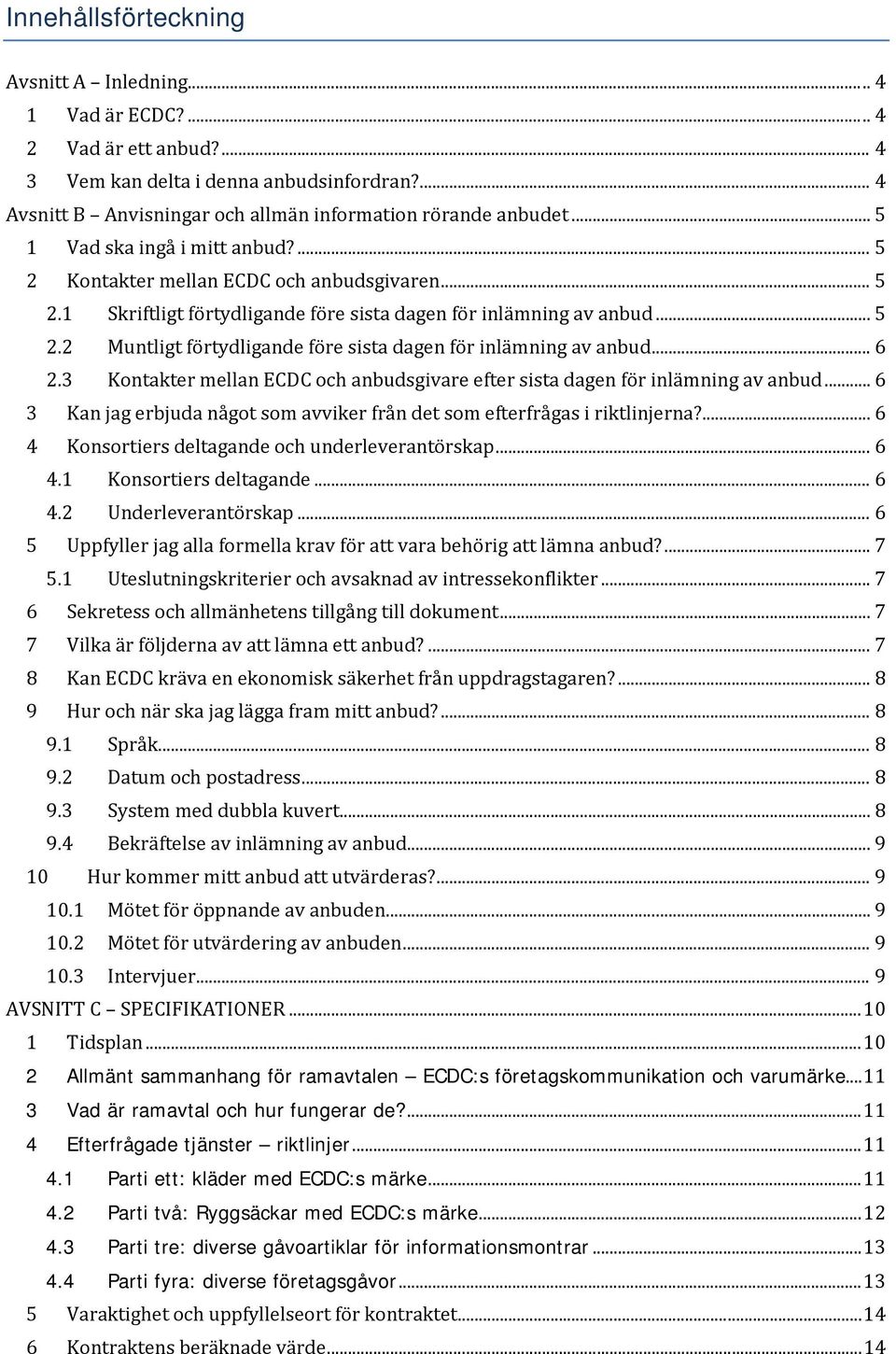 .. 6 2.3 Kontakter mellan ECDC och anbudsgivare efter sista dagen för inlämning av anbud... 6 3 Kan jag erbjuda något som avviker från det som efterfrågas i riktlinjerna?