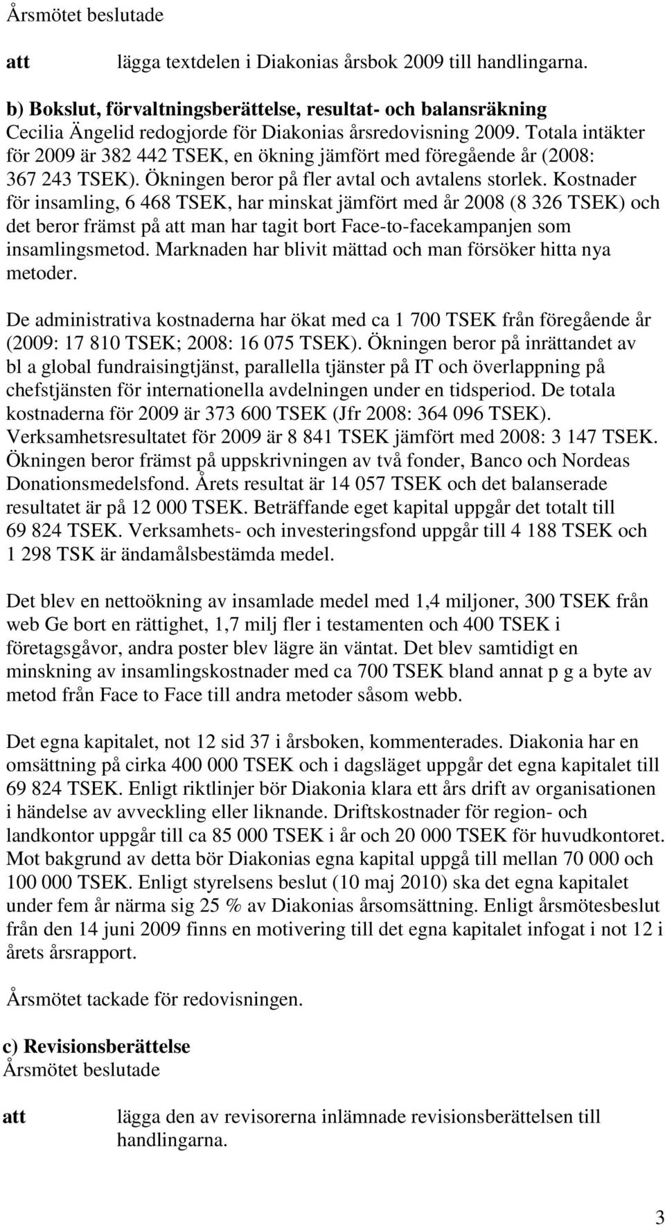 Kostnader för insamling, 6 468 TSEK, har minskat jämfört med år 2008 (8 326 TSEK) och det beror främst på man har tagit bort Face-to-facekampanjen som insamlingsmetod.