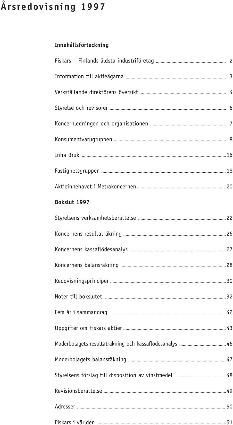 Koncernens resultaträkning 26 Koncernens kassaflödesanalys 27 Koncernens balansräkning 28 Redovisningsprinciper 30 Noter till bokslutet 32 Fem år i sammandrag 42 Uppgifter om Fiskars