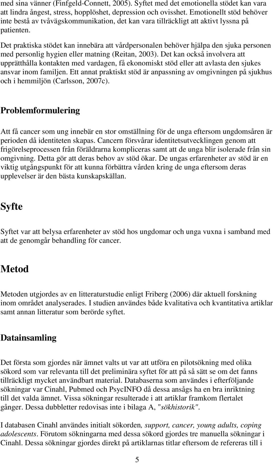 Det praktiska stödet kan innebära att vårdpersonalen behöver hjälpa den sjuka personen med personlig hygien eller matning (Reitan, 2003).