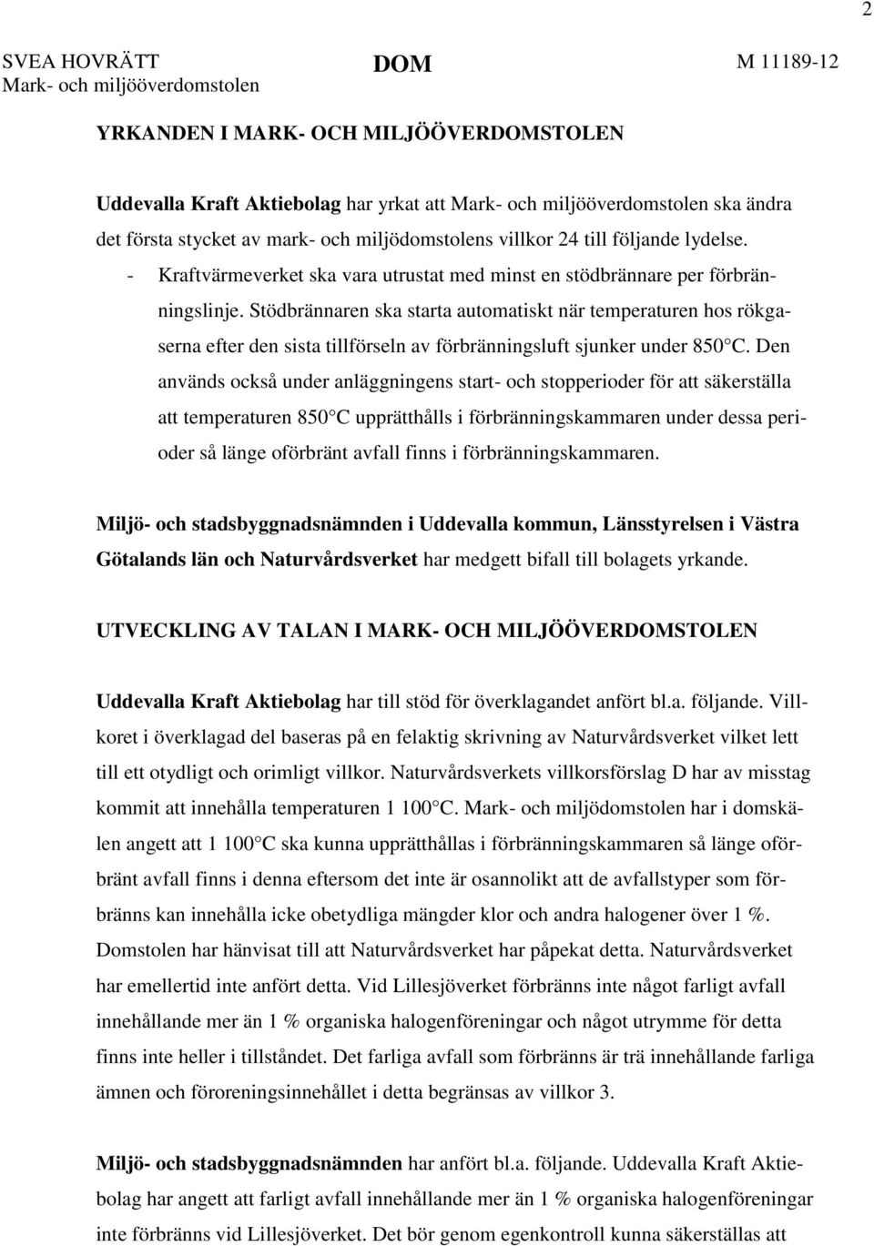 Stödbrännaren ska starta automatiskt när temperaturen hos rökgaserna efter den sista tillförseln av förbränningsluft sjunker under 850 C.