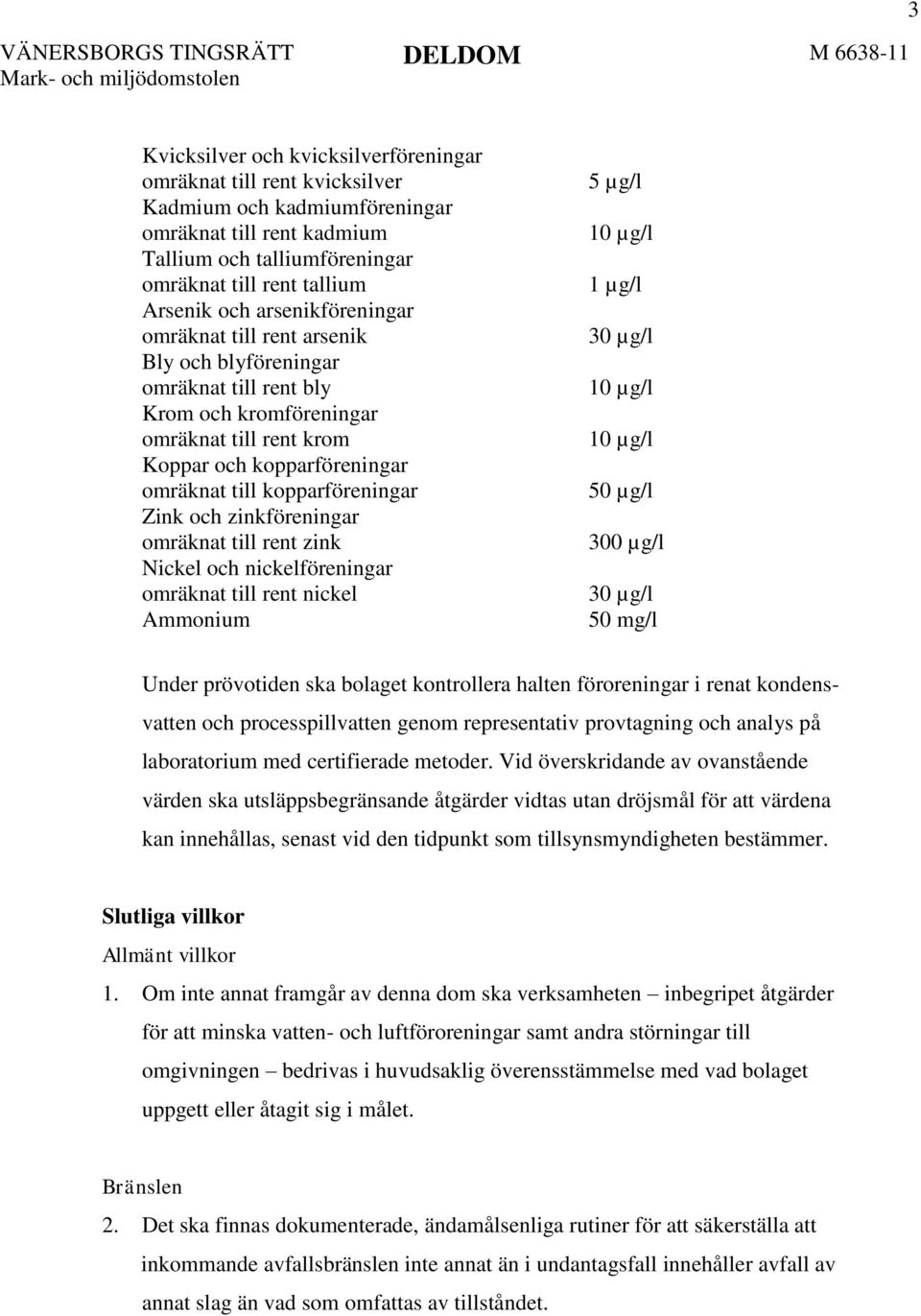 Zink och zinkföreningar omräknat till rent zink Nickel och nickelföreningar omräknat till rent nickel Ammonium 5 µg/l 10 µg/l 1 µg/l 30 µg/l 10 µg/l 10 µg/l 50 µg/l 300 µg/l 30 µg/l 50 mg/l Under