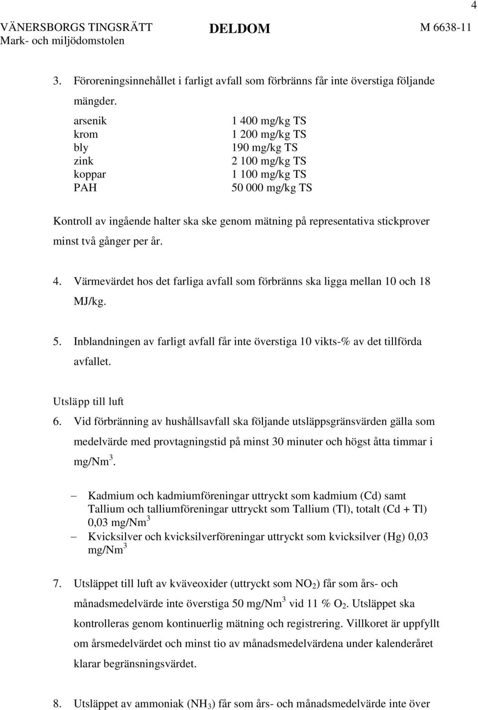 stickprover minst två gånger per år. 4. Värmevärdet hos det farliga avfall som förbränns ska ligga mellan 10 och 18 MJ/kg. 5.