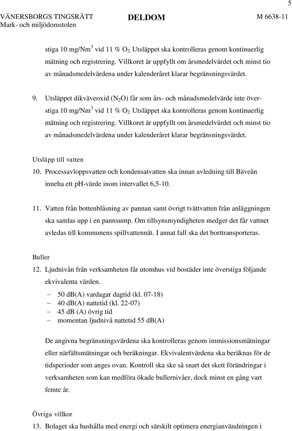 Utsläppet dikväveoxid (N 2 O) får som års- och månadsmedelvärde inte överstiga 10 mg/nm 3 vid 11 % O 2. Utsläppet ska kontrolleras genom kontinuerlig mätning och registrering.