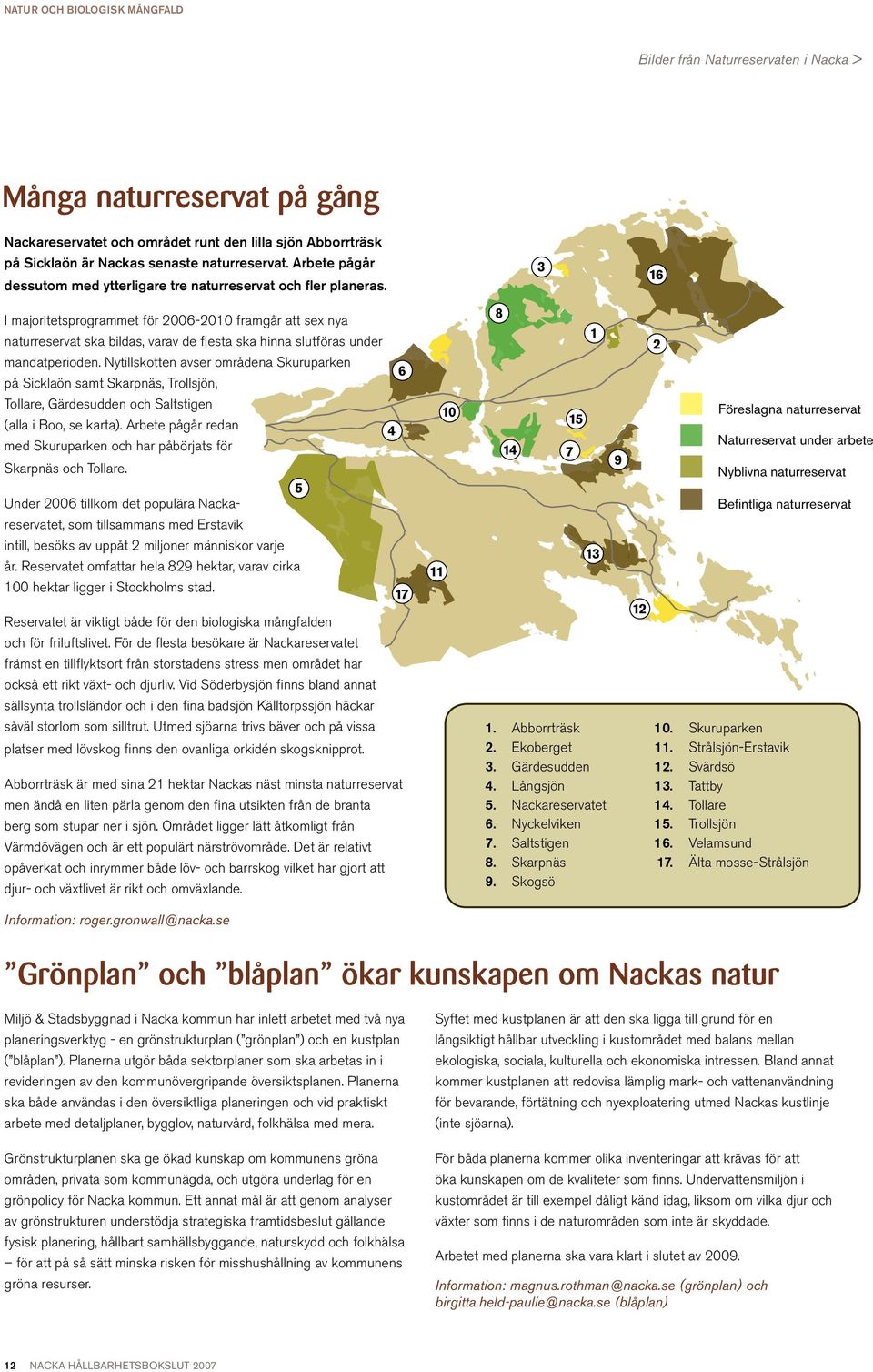 3 16 I majoritetsprogrammet för 2006-2010 framgår att sex nya naturreservat ska bildas, varav de flesta ska hinna slutföras under mandatperioden.