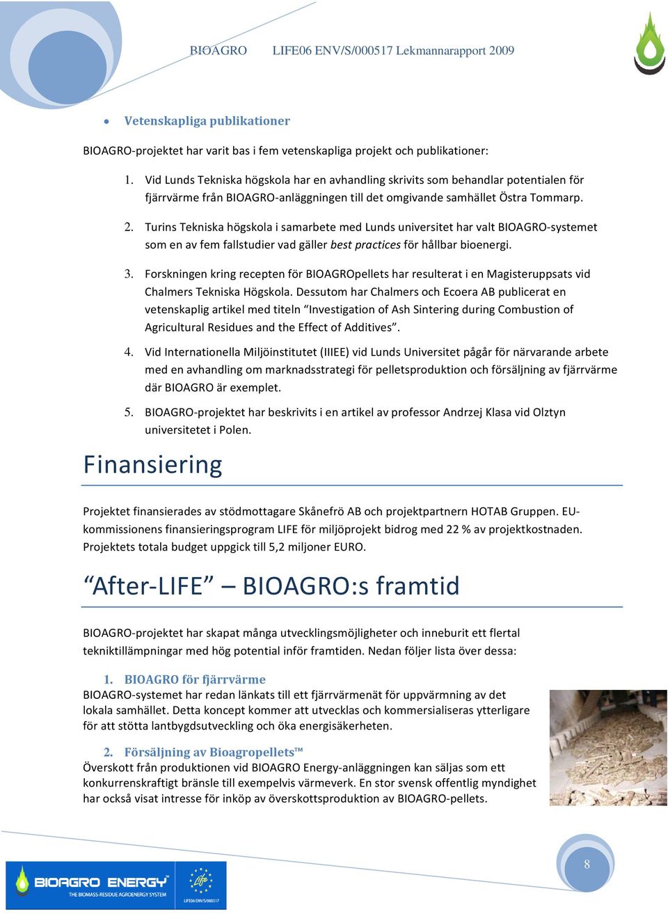 Turins Tekniska högskola i samarbete med Lunds universitet har valt BIOAGRO systemet som en av fem fallstudier vad gäller best practices för hållbar bioenergi. 3.