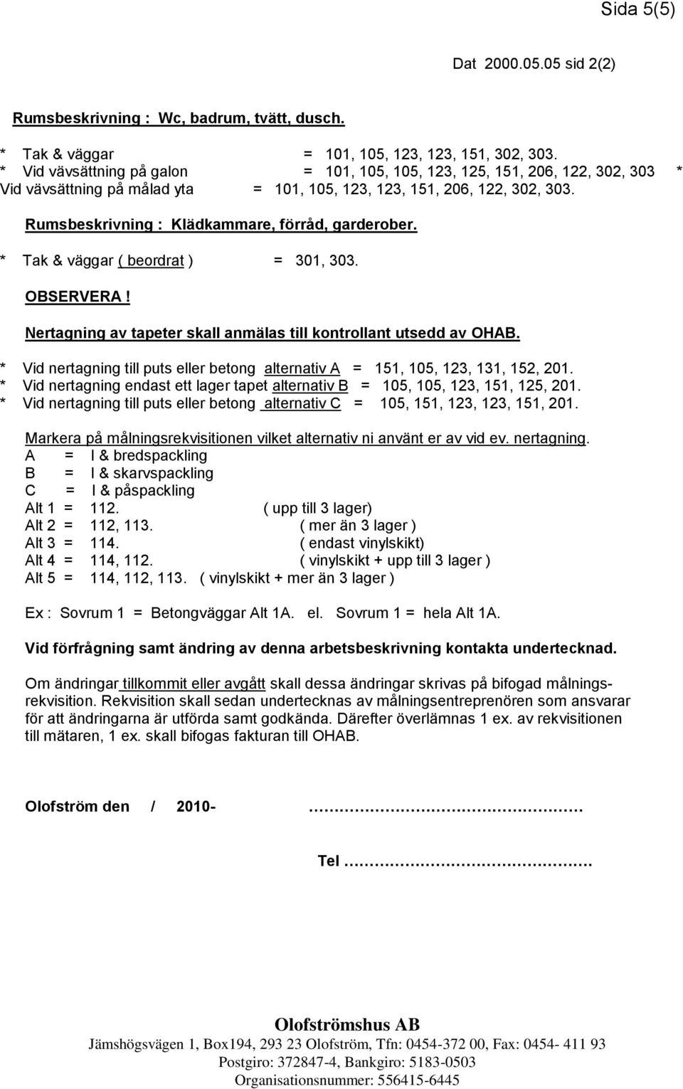 Rumsbeskrivning : Klädkammare, förråd, garderober. * Tak & väggar ( beordrat ) = 301, 303. OBSERVERA! Nertagning av tapeter skall anmälas till kontrollant utsedd av OHAB.