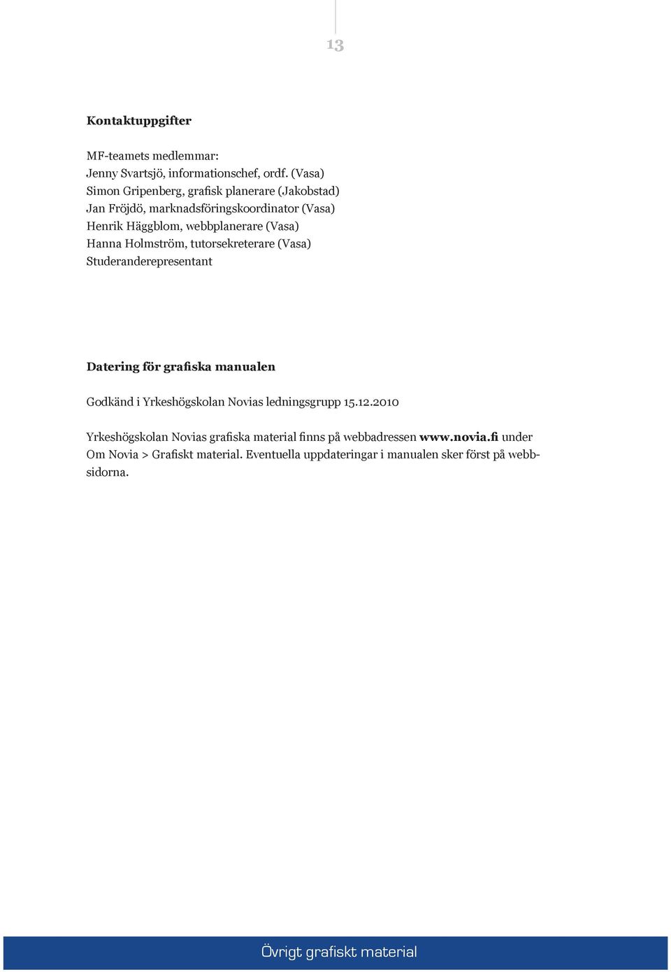 Hanna Holmström, tutorsekreterare (Vasa) Studeranderepresentant Datering för grafiska manualen Godkänd i Yrkeshögskolan Novias ledningsgrupp
