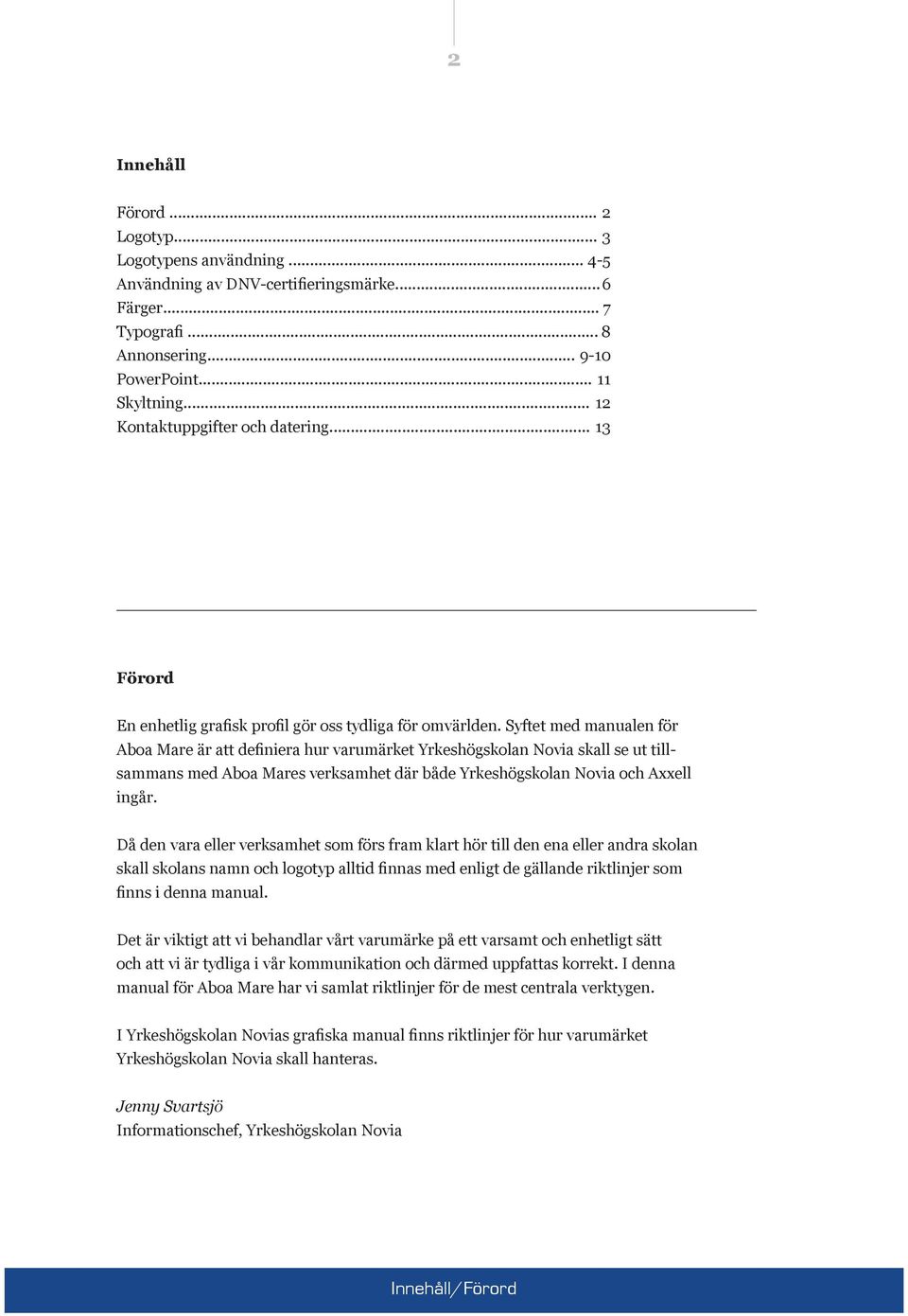 Syftet med manualen för Aboa Mare är att definiera hur varumärket Yrkeshögskolan Novia skall se ut tillsammans med Aboa Mares verksamhet där både Yrkeshögskolan Novia och Axxell ingår.